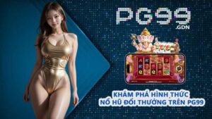 Khám phá hình thức Nổ Hũ Đổi Thưởng trên PG99