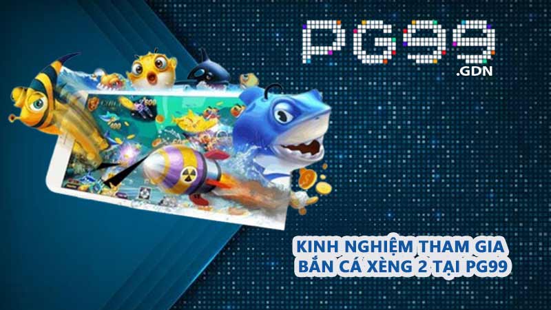 Kinh nghiệm tham gia Bắn Cá Xèng 2 tại PG99