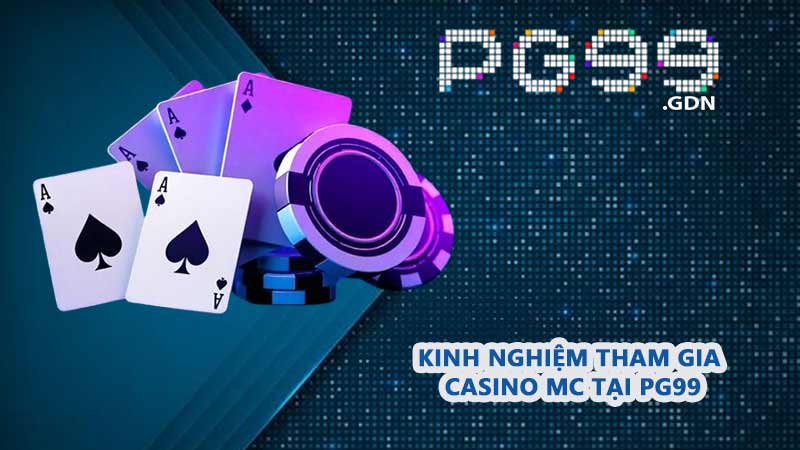 Kinh nghiệm tham gia Casino MC tại PG99