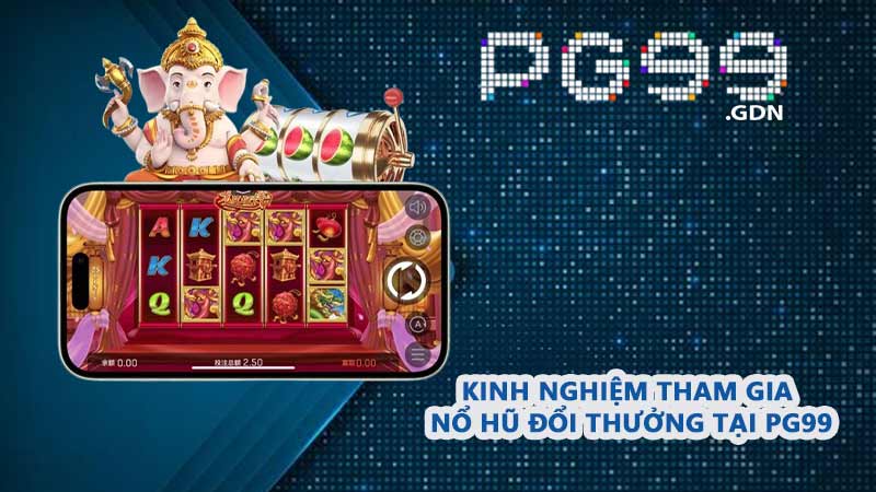 Kinh nghiệm tham gia Nổ Hũ Đổi Thưởng tại PG99